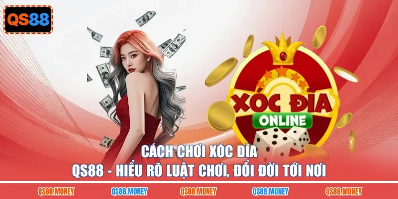 Cách Chơi Xóc Đĩa QS88 - Hiểu Rõ Luật Chơi, Đổi Đời Tới Nơi
