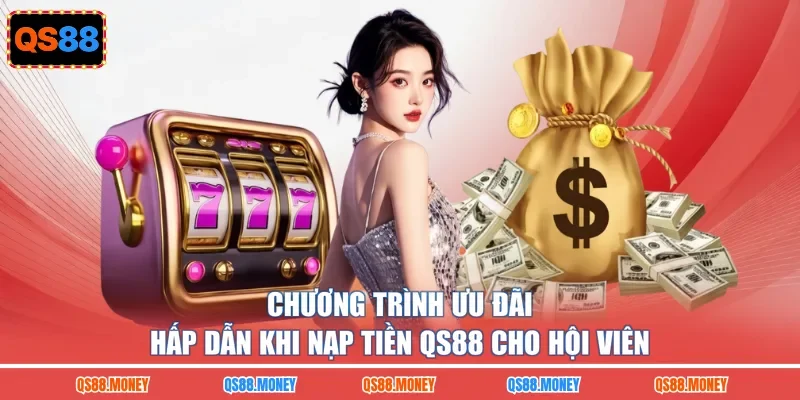 Chương trình ưu đãi hấp dẫn khi nạp tiền QS88 cho hội viên