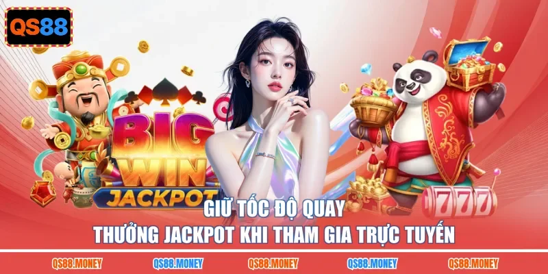 Giữ tốc độ quay thưởng jackpot khi tham gia trực tuyến
