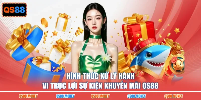Hình thức xử lý hành vi trục lợi sự kiện khuyến mãi QS88