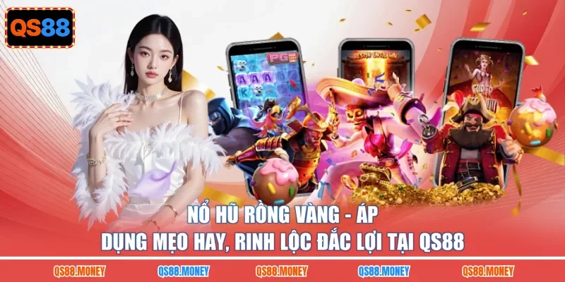 Nổ Hũ Rồng Vàng - Áp Dụng Mẹo Hay, Rinh Lộc Đắc Lợi Tại QS88