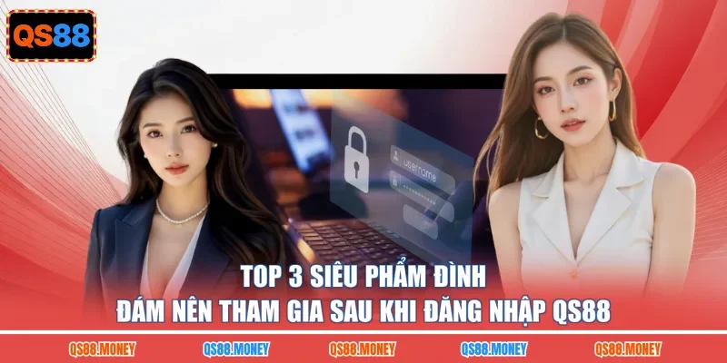 Top 3 siêu phẩm đình đám nên tham gia sau khi đăng nhập QS88 
